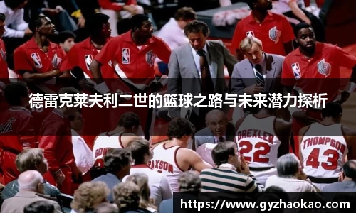 德雷克莱夫利二世的篮球之路与未来潜力探析