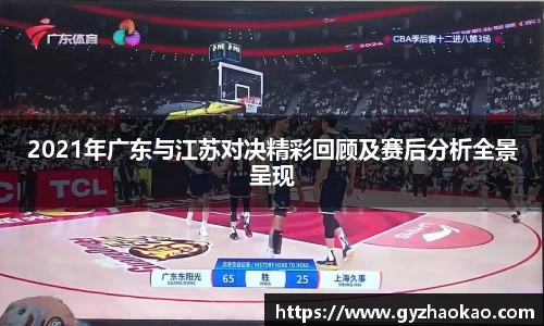 2021年广东与江苏对决精彩回顾及赛后分析全景呈现