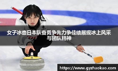女子冰壶日本队奋勇争先力争佳绩展现冰上风采与团队精神