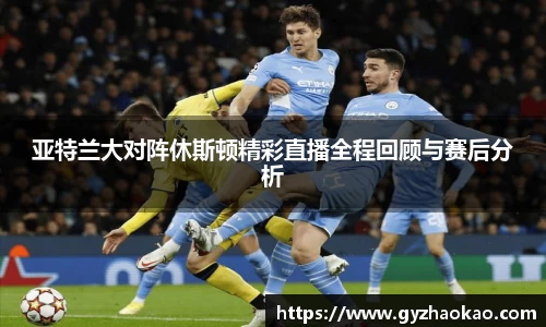 亚特兰大对阵休斯顿精彩直播全程回顾与赛后分析