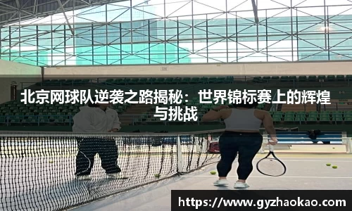 北京网球队逆袭之路揭秘：世界锦标赛上的辉煌与挑战