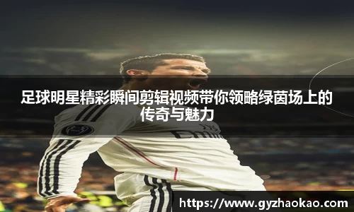 足球明星精彩瞬间剪辑视频带你领略绿茵场上的传奇与魅力