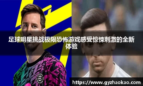 足球明星挑战极限恐怖游戏感受惊悚刺激的全新体验