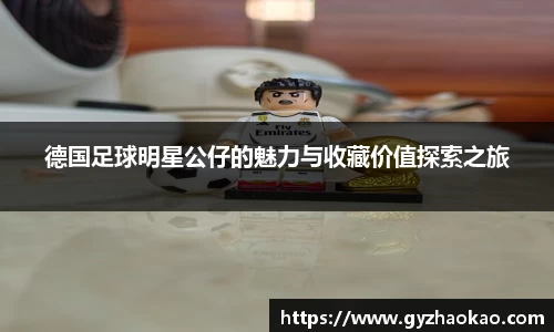 德国足球明星公仔的魅力与收藏价值探索之旅