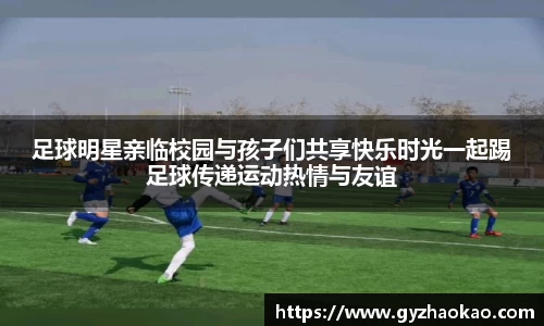 足球明星亲临校园与孩子们共享快乐时光一起踢足球传递运动热情与友谊