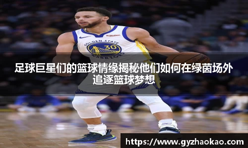 足球巨星们的篮球情缘揭秘他们如何在绿茵场外追逐篮球梦想
