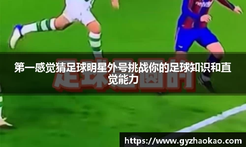 第一感觉猜足球明星外号挑战你的足球知识和直觉能力