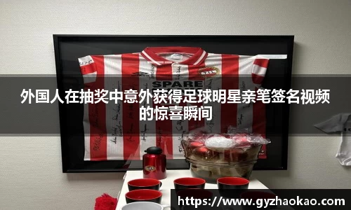 外国人在抽奖中意外获得足球明星亲笔签名视频的惊喜瞬间