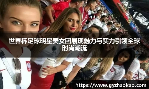 世界杯足球明星美女团展现魅力与实力引领全球时尚潮流