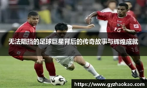 无法阻挡的足球巨星背后的传奇故事与辉煌成就