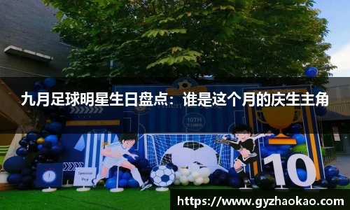 九月足球明星生日盘点：谁是这个月的庆生主角